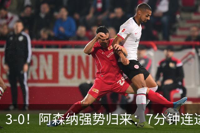 3-0！阿森纳强势归来：7分钟连进3球，欧冠连胜达14场